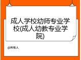 成人学校幼师专业学校(成人幼教专业学院)