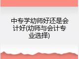 中专学幼师好还是会计好(幼师与会计专业选择)
