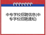 中专学校招聘信息(中专学校招聘通知)