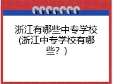 浙江有哪些中专学校(浙江中专学校有哪些？)