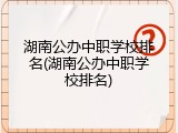 湖南公办中职学校排名(湖南公办中职学校排名)