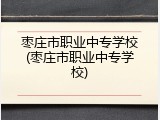 枣庄市职业中专学校(枣庄市职业中专学校)