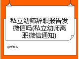 私立幼师辞职报告发微信吗(私立幼师离职微信通知)