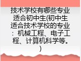 技术学校有哪些专业适合初中生(初中生适合技术学校的专业：机械工程、电子工程、计算机科学等。)