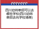 四川幼师单招可以去哪些学校(四川幼师单招去向学校清单)
