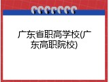 广东省职高学校(广东高职院校)