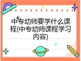 中专幼师要学什么课程(中专幼师课程学习内容)