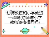 幼师教资和小学教资一样吗(幼师与小学教师资格相同吗)