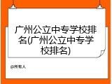 广州公立中专学校排名(广州公立中专学校排名)