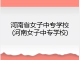 河南省女子中专学校(河南女子中专学校)