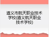 遵义市航天职业技术学校(遵义航天职业技术学校)