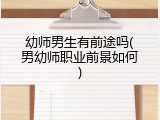 幼师男生有前途吗(男幼师职业前景如何)