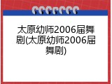 太原幼师2006届舞剧(太原幼师2006届舞剧)
