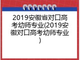 2019安徽省对口高考幼师专业(2019安徽对口高考幼师专业)