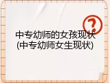 中专幼师的女孩现状(中专幼师女生现状)