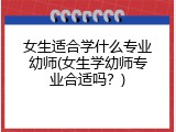 女生适合学什么专业幼师(女生学幼师专业合适吗？)
