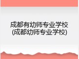 成都有幼师专业学校(成都幼师专业学校)