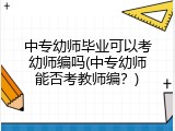 中专幼师毕业可以考幼师编吗(中专幼师能否考教师编？)