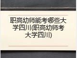 职高幼师能考哪些大学四川(职高幼师考大学四川)