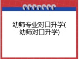 幼师专业对口升学(幼师对口升学)