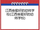 江西省最好的幼师学校(江西省最好的幼师学校)