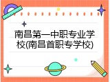 南昌第一中职专业学校(南昌首职专学校)