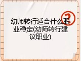 幼师转行适合什么职业稳定(幼师转行建议职业)