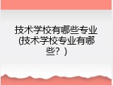 技术学校有哪些专业(技术学校专业有哪些？)
