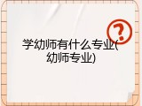 学幼师有什么专业(幼师专业)
