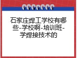 石家庄焊工学校有哪些-学校啊-培训班-学焊接技术的