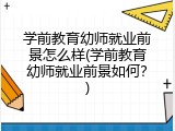 学前教育幼师就业前景怎么样(学前教育幼师就业前景如何？)