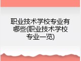 职业技术学校专业有哪些(职业技术学校专业一览)