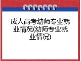 成人高考幼师专业就业情况(幼师专业就业情况)