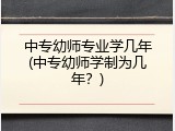 中专幼师专业学几年(中专幼师学制为几年？)