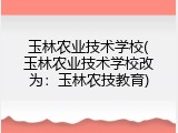 玉林农业技术学校(玉林农业技术学校改为：玉林农技教育)