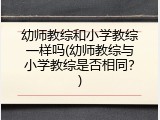 幼师教综和小学教综一样吗(幼师教综与小学教综是否相同？)