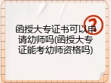 函授大专证书可以申请幼师吗(函授大专证能考幼师资格吗)
