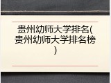 贵州幼师大学排名(贵州幼师大学排名榜)