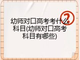 幼师对口高考考什么科目(幼师对口高考科目有哪些)