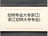 幼师专业大专浙江(浙江幼师大专专业)