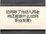 幼师除了当幼儿园老师还能做什么(幼师职业发展)