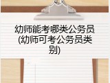 幼师能考哪类公务员(幼师可考公务员类别)