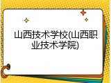 山西技术学校(山西职业技术学院)
