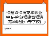 福建省福清龙华职业中专学校(福建省福清龙华职业中专学校)