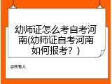 幼师证怎么考自考河南(幼师证自考河南如何报考？)