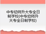 中专幼师升大专全日制学校(中专幼师升大专全日制学校)