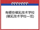 有哪些催乳技术学校(催乳技术学校一览)