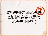 幼师专业是师范类吗(幼儿教育专业是师范类专业吗？)