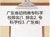 广东省幼师类专科学校排名(1. 排名2. 专科学校3. 广东省)