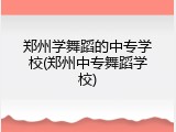 郑州学舞蹈的中专学校(郑州中专舞蹈学校)